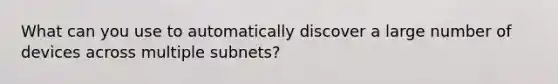 What can you use to automatically discover a large number of devices across multiple subnets?