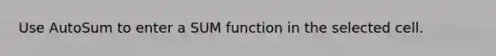 Use AutoSum to enter a SUM function in the selected cell.