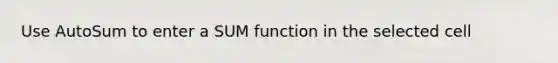 Use AutoSum to enter a SUM function in the selected cell