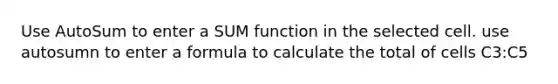 Use AutoSum to enter a SUM function in the selected cell. use autosumn to enter a formula to calculate the total of cells C3:C5