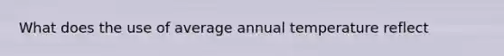 What does the use of average annual temperature reflect