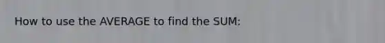 How to use the AVERAGE to find the SUM: