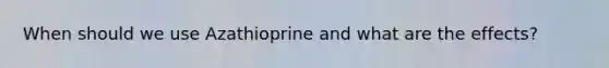 When should we use Azathioprine and what are the effects?