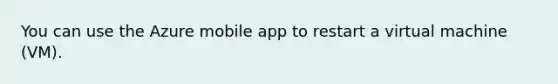 You can use the Azure mobile app to restart a virtual machine (VM).