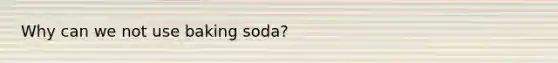 Why can we not use baking soda?