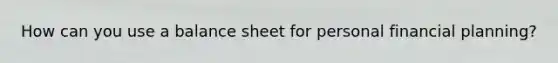 How can you use a balance sheet for personal financial planning?