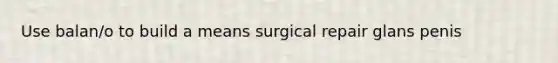 Use balan/o to build a means surgical repair glans penis