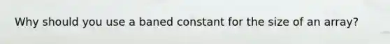 Why should you use a baned constant for the size of an array?