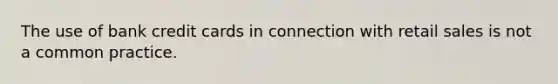 The use of bank credit cards in connection with retail sales is not a common practice.