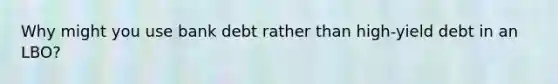 Why might you use bank debt rather than high-yield debt in an LBO?