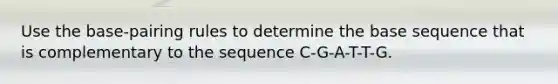 Use the base-pairing rules to determine the base sequence that is complementary to the sequence C-G-A-T-T-G.