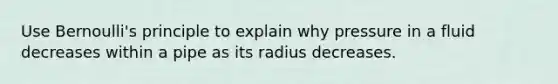 Use Bernoulli's principle to explain why pressure in a fluid decreases within a pipe as its radius decreases.