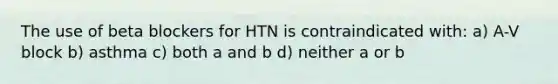 The use of beta blockers for HTN is contraindicated with: a) A-V block b) asthma c) both a and b d) neither a or b