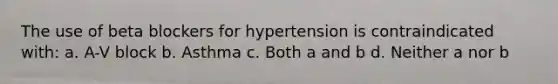 The use of beta blockers for hypertension is contraindicated with: a. A-V block b. Asthma c. Both a and b d. Neither a nor b