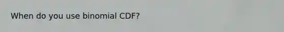 When do you use binomial CDF?