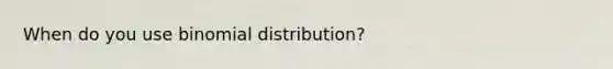 When do you use binomial distribution?