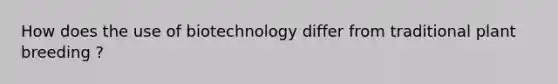 How does the use of biotechnology differ from traditional plant breeding ?