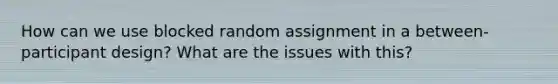 How can we use blocked random assignment in a between-participant design? What are the issues with this?