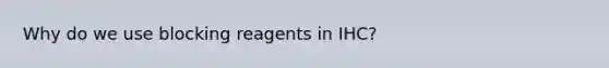 Why do we use blocking reagents in IHC?