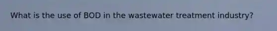 What is the use of BOD in the wastewater treatment industry?