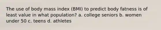 The use of body mass index (BMI) to predict body fatness is of least value in what population? a. college seniors b. women under 50 c. teens d. athletes