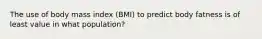 The use of body mass index (BMI) to predict body fatness is of least value in what population?