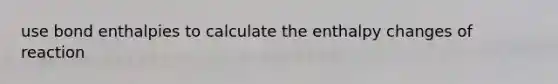 use bond enthalpies to calculate the enthalpy changes of reaction