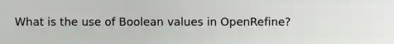 What is the use of Boolean values in OpenRefine?