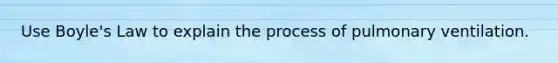 Use Boyle's Law to explain the process of pulmonary ventilation.
