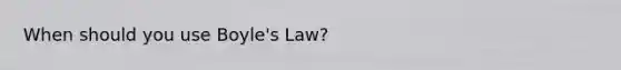 When should you use Boyle's Law?