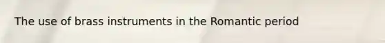 The use of brass instruments in the Romantic period