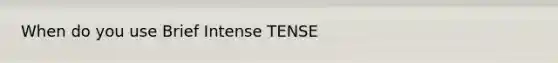 When do you use Brief Intense TENSE