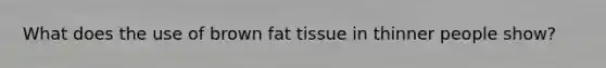 What does the use of brown fat tissue in thinner people show?