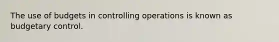 The use of budgets in controlling operations is known as budgetary control.