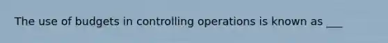 The use of budgets in controlling operations is known as ___