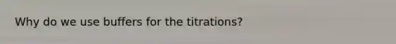 Why do we use buffers for the titrations?