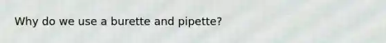 Why do we use a burette and pipette?