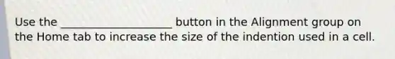 Use the ____________________ button in the Alignment group on the Home tab to increase the size of the indention used in a cell.