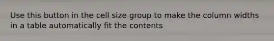 Use this button in the cell size group to make the column widths in a table automatically fit the contents