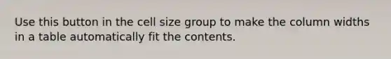 Use this button in the cell size group to make the column widths in a table automatically fit the contents.