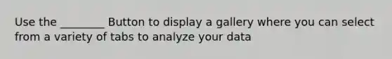 Use the ________ Button to display a gallery where you can select from a variety of tabs to analyze your data