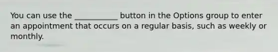 You can use the ___________ button in the Options group to enter an appointment that occurs on a regular basis, such as weekly or monthly.