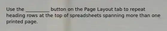 Use the __________ button on the Page Layout tab to repeat heading rows at the top of spreadsheets spanning more than one printed page.