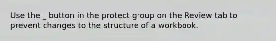 Use the _ button in the protect group on the Review tab to prevent changes to the structure of a workbook.