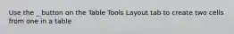 Use the _ button on the Table Tools Layout tab to create two cells from one in a table
