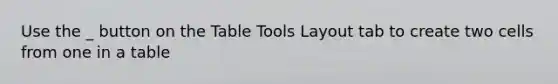 Use the _ button on the Table Tools Layout tab to create two cells from one in a table