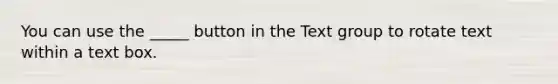 You can use the _____ button in the Text group to rotate text within a text box.