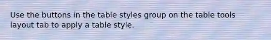 Use the buttons in the table styles group on the table tools layout tab to apply a table style.