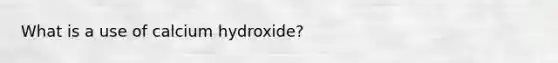 What is a use of calcium hydroxide?