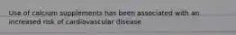 Use of calcium supplements has been associated with an increased risk of cardiovascular disease